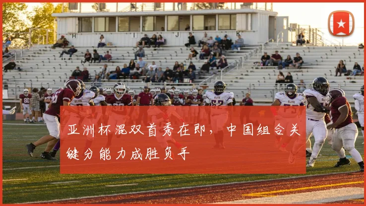 亚洲杯混双首秀在即，中国组合关键分能力成胜负手