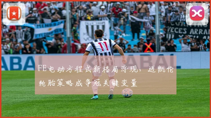 FE电动方程式新格局浮现，迈凯伦轮胎策略成争冠关键变量
