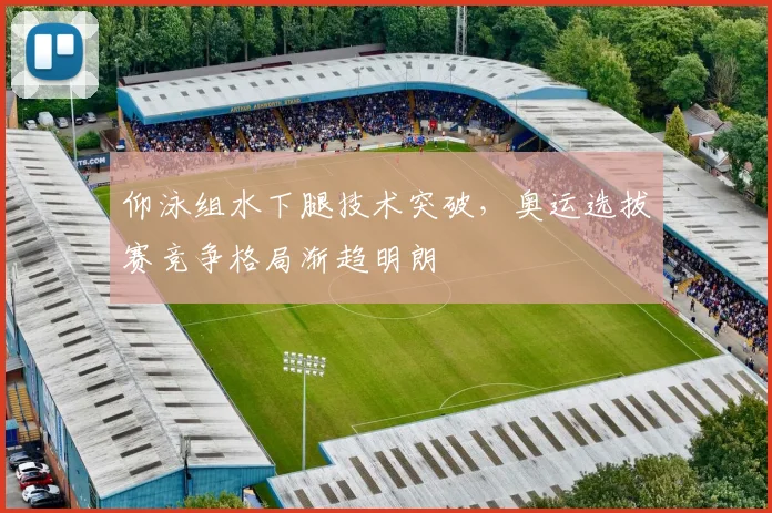 仰泳组水下腿技术突破，奥运选拔赛竞争格局渐趋明朗