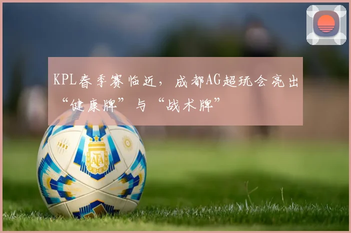 KPL春季赛临近，成都AG超玩会亮出“健康牌”与“战术牌”